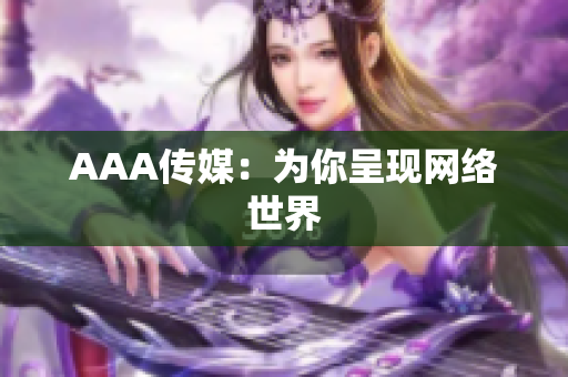 AAA传媒：为你呈现网络世界