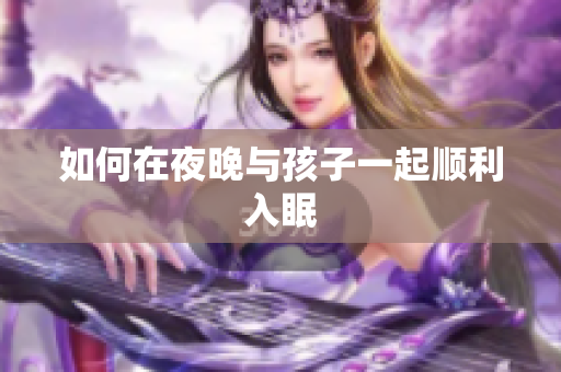 如何在夜晚与孩子一起顺利入眠