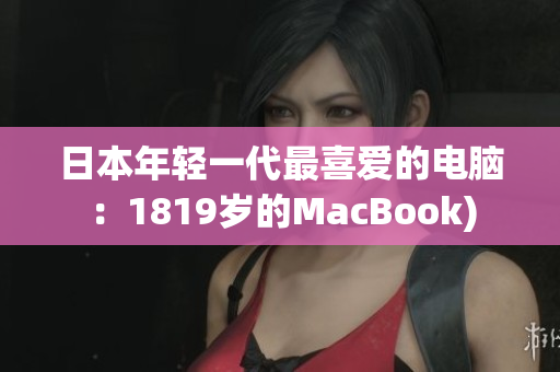 日本年轻一代最喜爱的电脑：1819岁的MacBook)