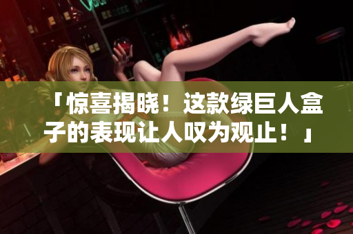 「惊喜揭晓！这款绿巨人盒子的表现让人叹为观止！」