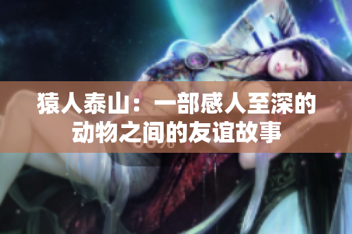 猿人泰山：一部感人至深的动物之间的友谊故事
