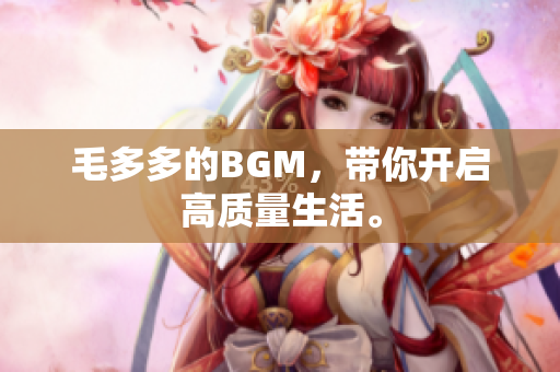毛多多的BGM，带你开启高质量生活。
