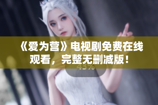 《爱为营》电视剧免费在线观看，完整无删减版！