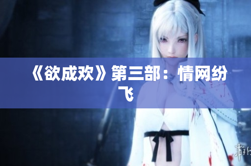 《欲成欢》第三部：情网纷飞