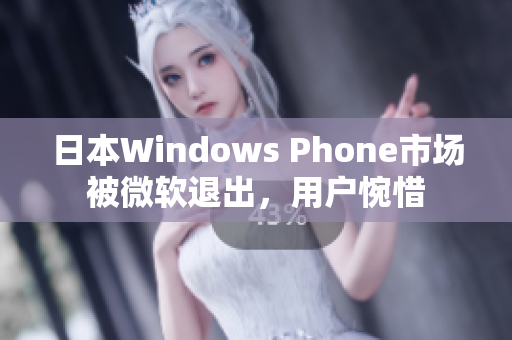 日本Windows Phone市场被微软退出，用户惋惜