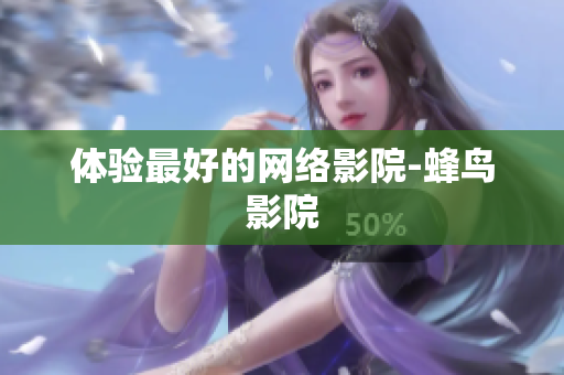 体验最好的网络影院-蜂鸟影院