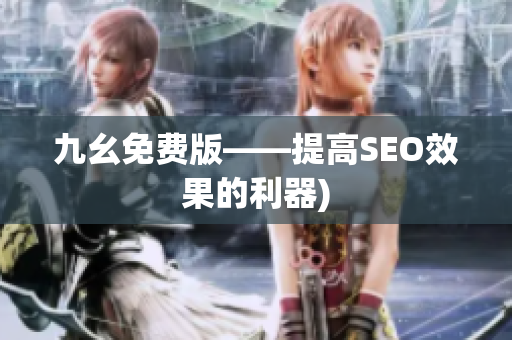 九幺免费版——提高SEO效果的利器)