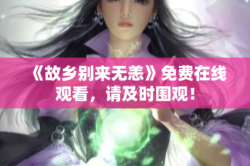 《故乡别来无恙》免费在线观看，请及时围观！