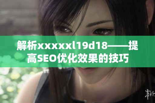 解析xxxxxl19d18——提高SEO优化效果的技巧