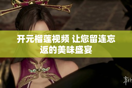 开元榴莲视频 让您留连忘返的美味盛宴