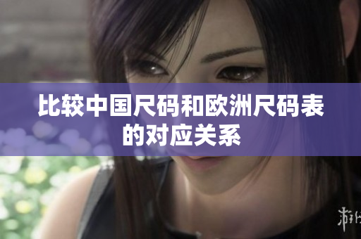 比较中国尺码和欧洲尺码表的对应关系