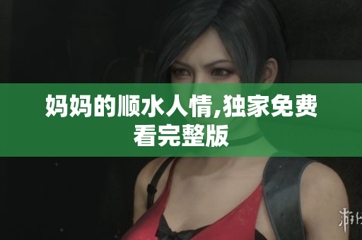 妈妈的顺水人情,独家免费看完整版