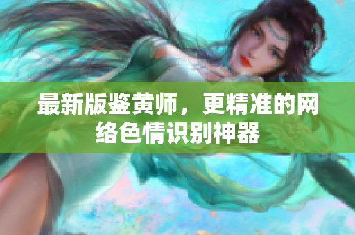 最新版鉴黄师，更精准的网络色情识别神器