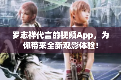 罗志祥代言的视频App，为你带来全新观影体验！