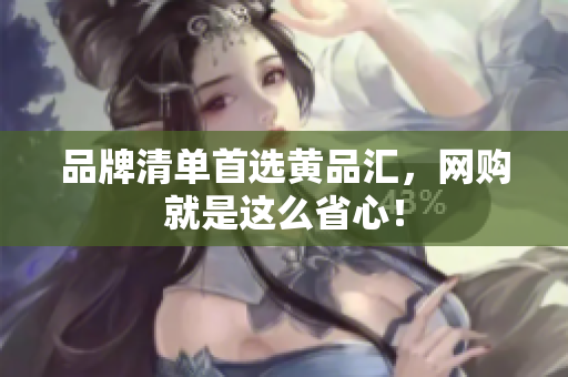 品牌清单首选黄品汇，网购就是这么省心！