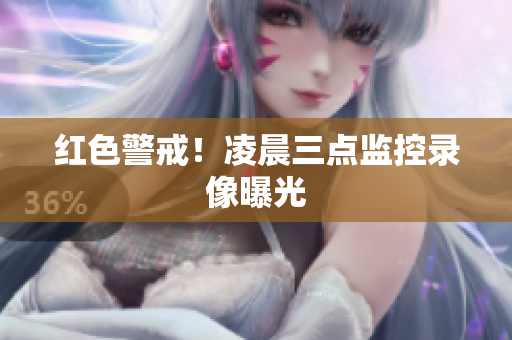 红色警戒！凌晨三点监控录像曝光