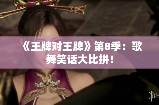 《王牌对王牌》第8季：歌舞笑话大比拼！