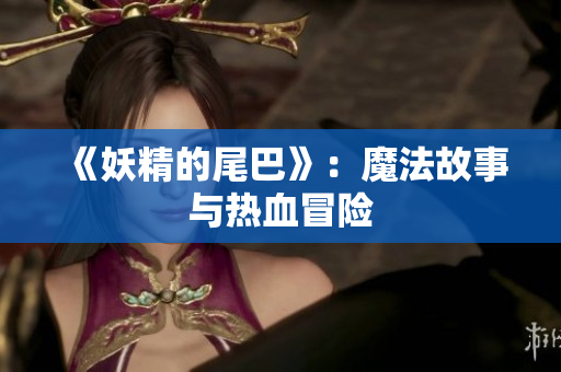 《妖精的尾巴》：魔法故事与热血冒险