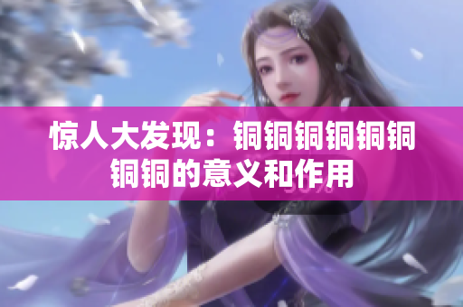 惊人大发现：铜铜铜铜铜铜铜铜的意义和作用