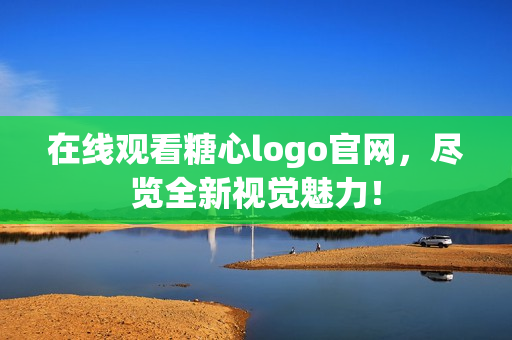在线观看糖心logo官网，尽览全新视觉魅力！