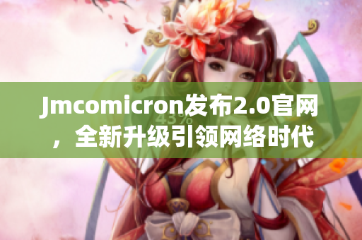 Jmcomicron发布2.0官网，全新升级引领网络时代