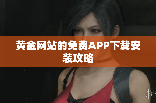 黄金网站的免费APP下载安装攻略
