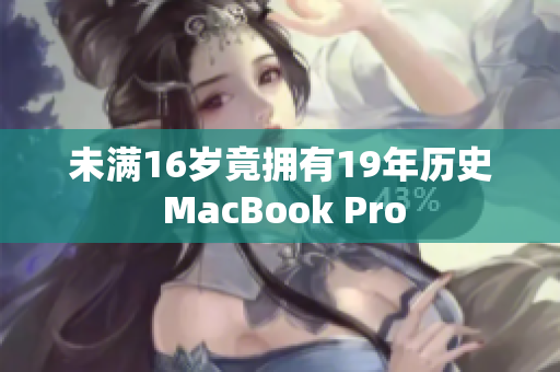 未满16岁竟拥有19年历史 MacBook Pro