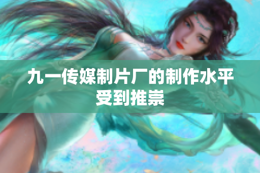 九一传媒制片厂的制作水平受到推崇
