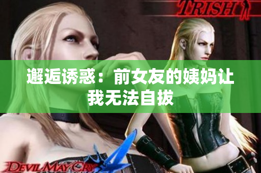 邂逅诱惑：前女友的姨妈让我无法自拔