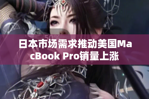日本市场需求推动美国MacBook Pro销量上涨