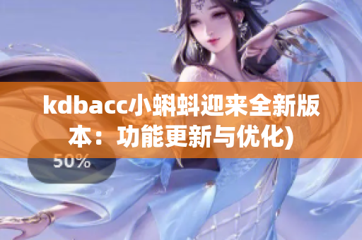 kdbacc小蝌蚪迎来全新版本：功能更新与优化)