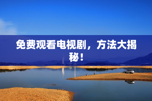 免费观看电视剧，方法大揭秘！