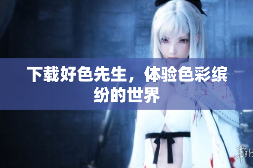 下载好色先生，体验色彩缤纷的世界