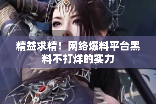 精益求精！网络爆料平台黑料不打烊的实力