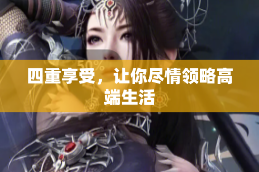 四重享受，让你尽情领略高端生活