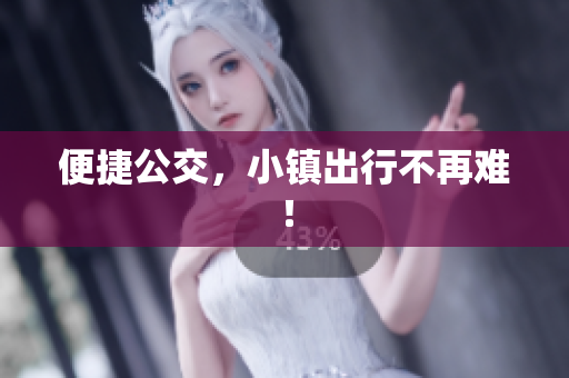 便捷公交，小镇出行不再难！