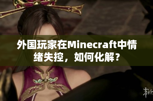 外国玩家在Minecraft中情绪失控，如何化解？