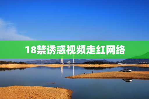 18禁诱惑视频走红网络