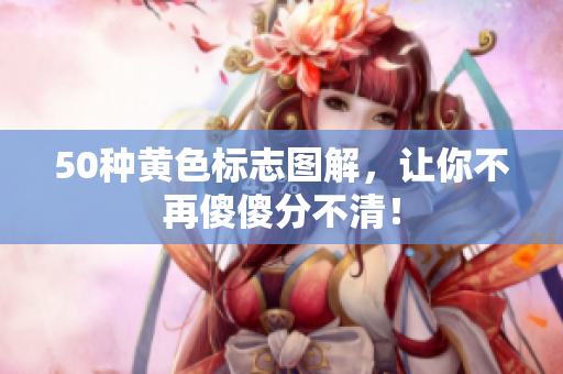 50种黄色标志图解，让你不再傻傻分不清！