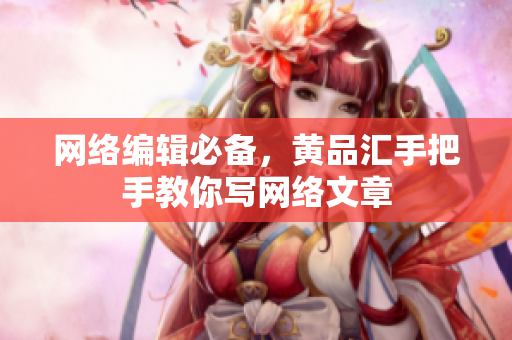 网络编辑必备，黄品汇手把手教你写网络文章