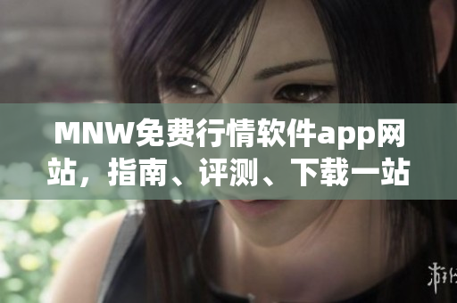MNW免费行情软件app网站，指南、评测、下载一站式！