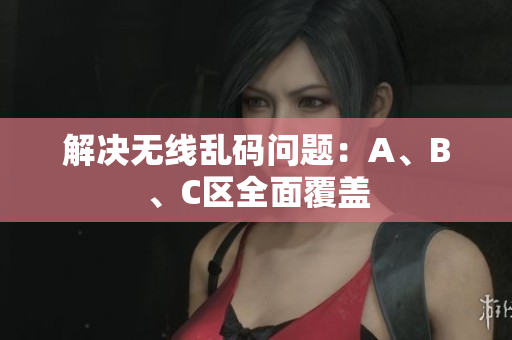解决无线乱码问题：A、B、C区全面覆盖