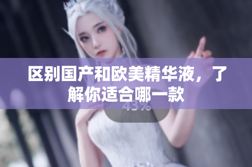 区别国产和欧美精华液，了解你适合哪一款