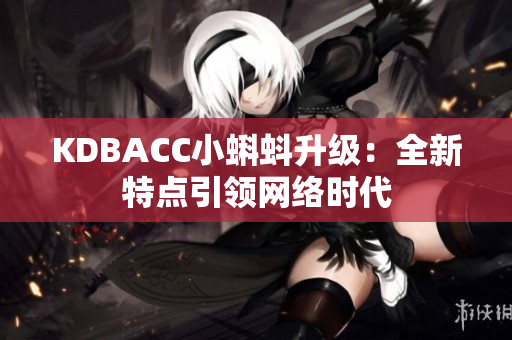 KDBACC小蝌蚪升级：全新特点引领网络时代