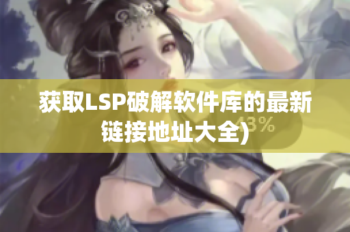 获取LSP破解软件库的最新链接地址大全)