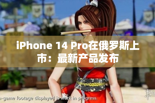 iPhone 14 Pro在俄罗斯上市：最新产品发布