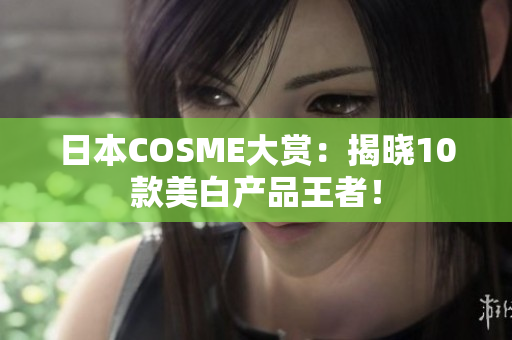 日本COSME大赏：揭晓10款美白产品王者！
