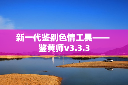 新一代鉴别色情工具—— 鉴黄师v3.3.3