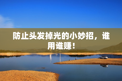 防止头发掉光的小妙招，谁用谁赚！