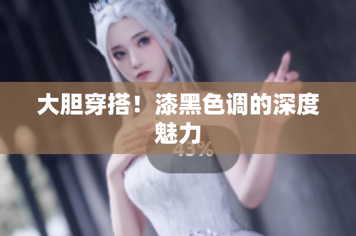 大胆穿搭！漆黑色调的深度魅力